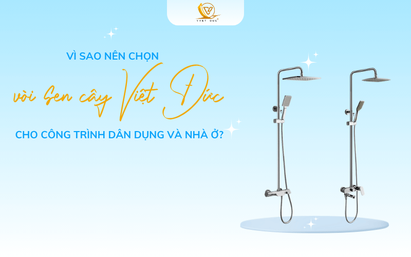 Vì sao nên chọn vòi sen cây Việt Đức cho công trình dân dụng và nhà ở?